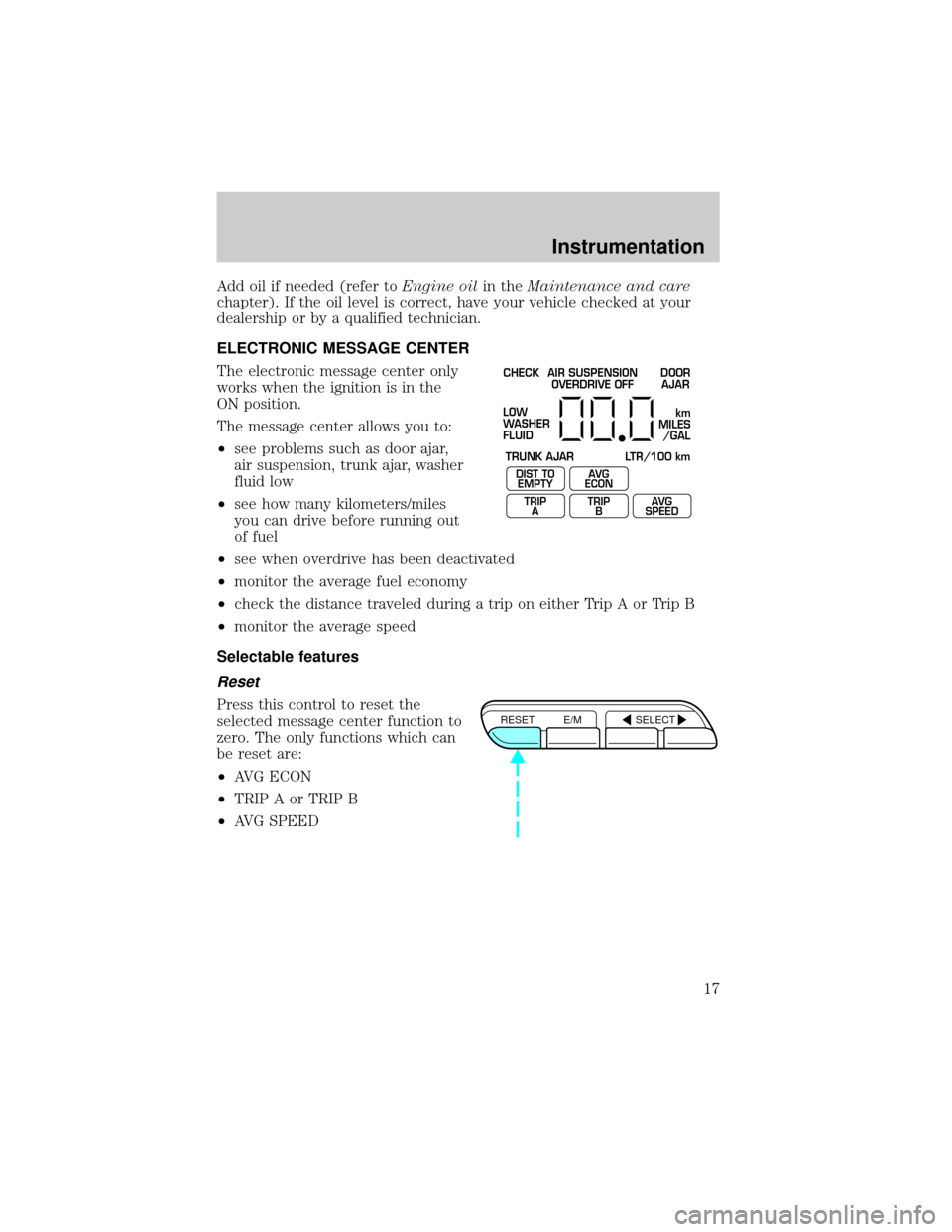 Mercury Grand Marquis 1999  Owners Manuals Add oil if needed (refer toEngine oilin theMaintenance and care
chapter). If the oil level is correct, have your vehicle checked at your
dealership or by a qualified technician.
ELECTRONIC MESSAGE CEN