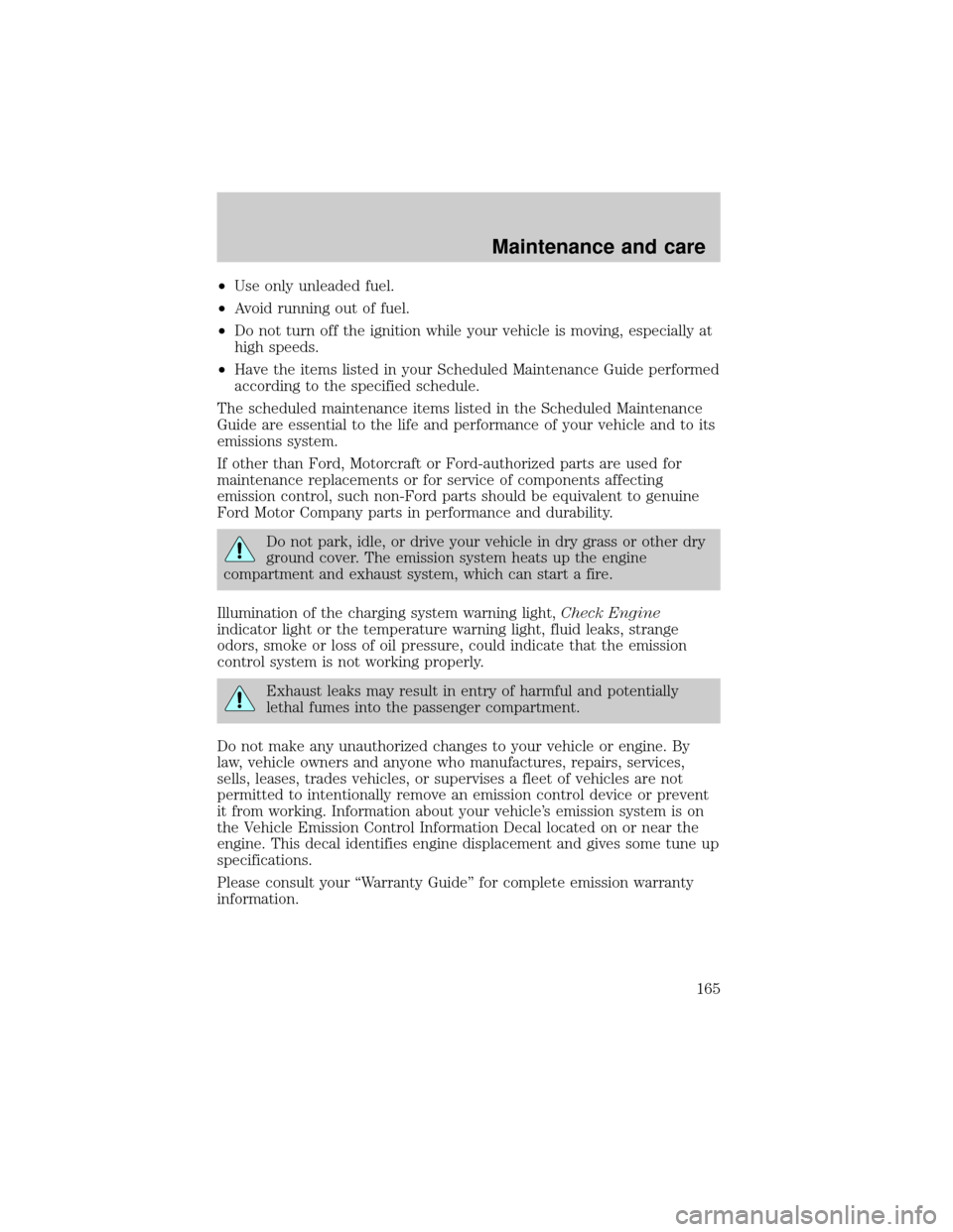 Mercury Grand Marquis 1999  Owners Manuals ²Use only unleaded fuel.
²Avoid running out of fuel.
²Do not turn off the ignition while your vehicle is moving, especially at
high speeds.
²Have the items listed in your Scheduled Maintenance Gui