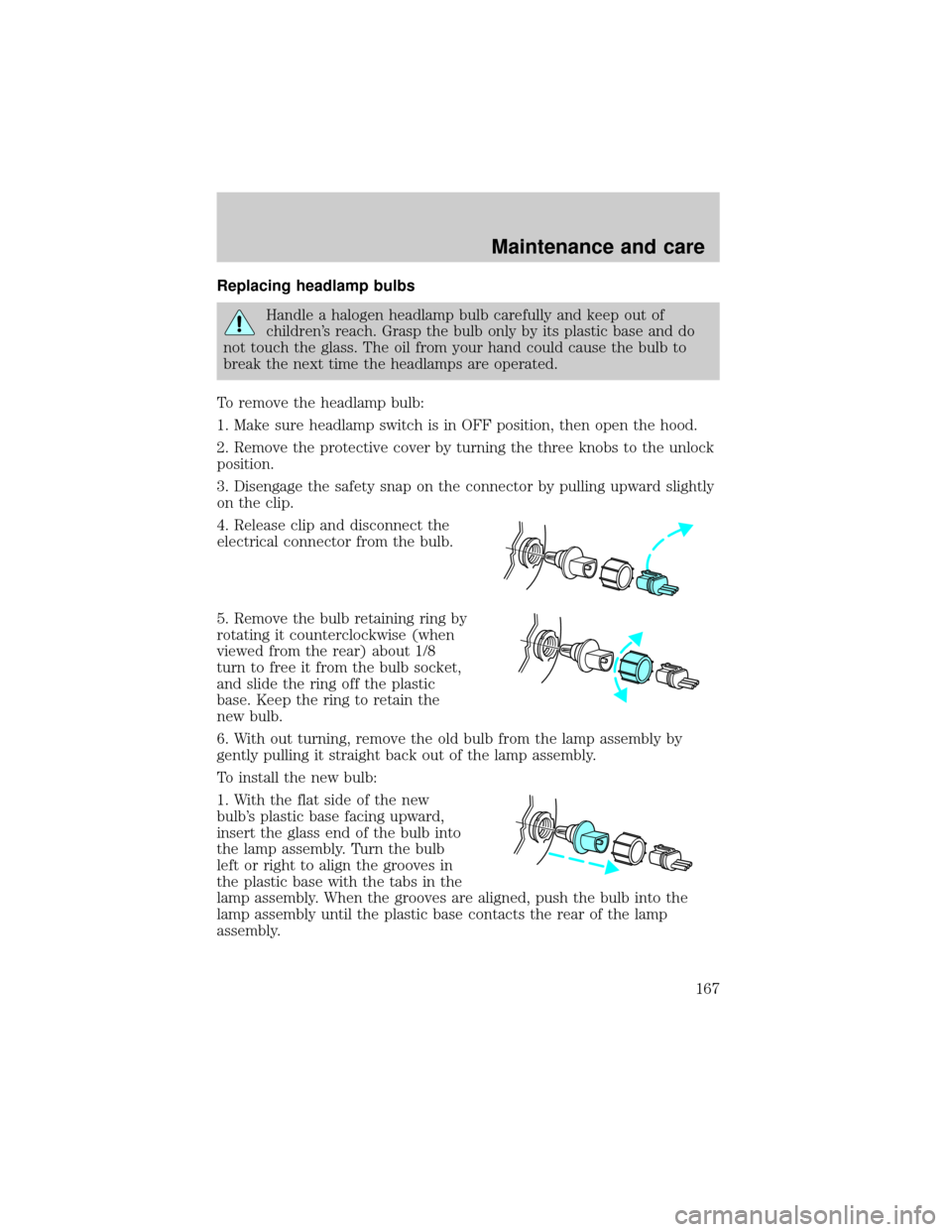Mercury Grand Marquis 1999  Owners Manuals Replacing headlamp bulbs
Handle a halogen headlamp bulb carefully and keep out of
childrens reach. Grasp the bulb only by its plastic base and do
not touch the glass. The oil from your hand could cau