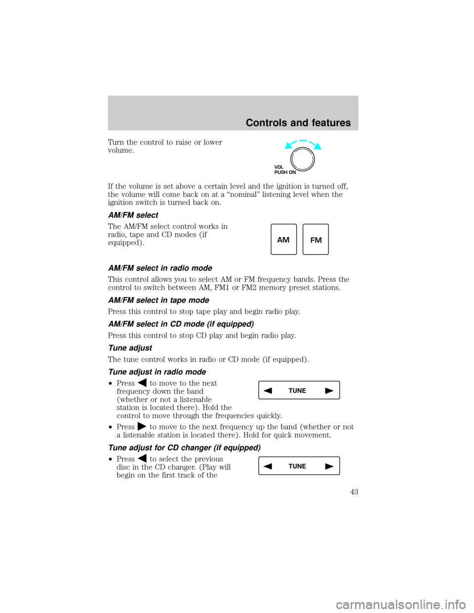 Mercury Grand Marquis 1999  s Service Manual Turn the control to raise or lower
volume.
If the volume is set above a certain level and the ignition is turned off,
the volume will come back on at a ªnominalº listening level when the
ignition sw