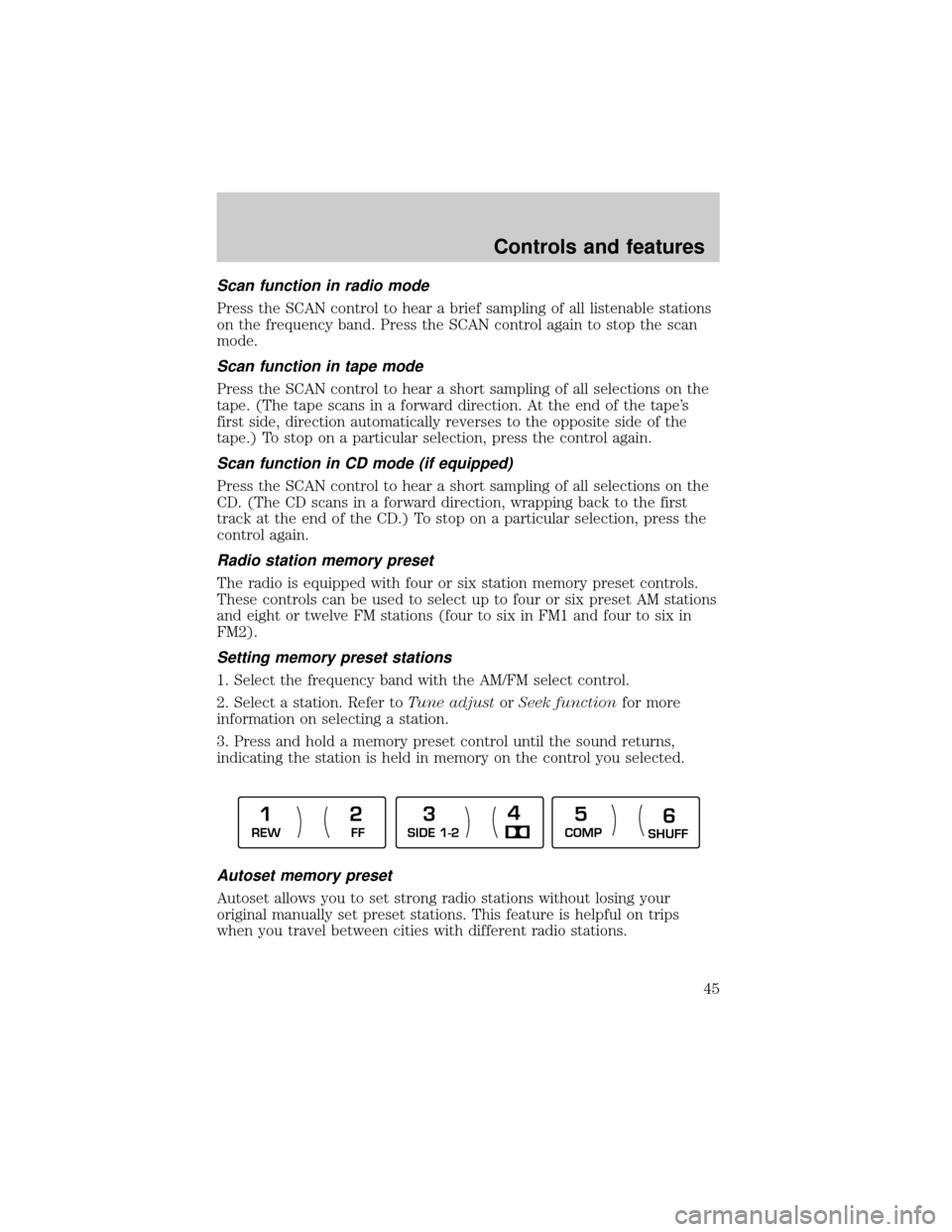 Mercury Grand Marquis 1999  Owners Manuals Scan function in radio mode
Press the SCAN control to hear a brief sampling of all listenable stations
on the frequency band. Press the SCAN control again to stop the scan
mode.
Scan function in tape 