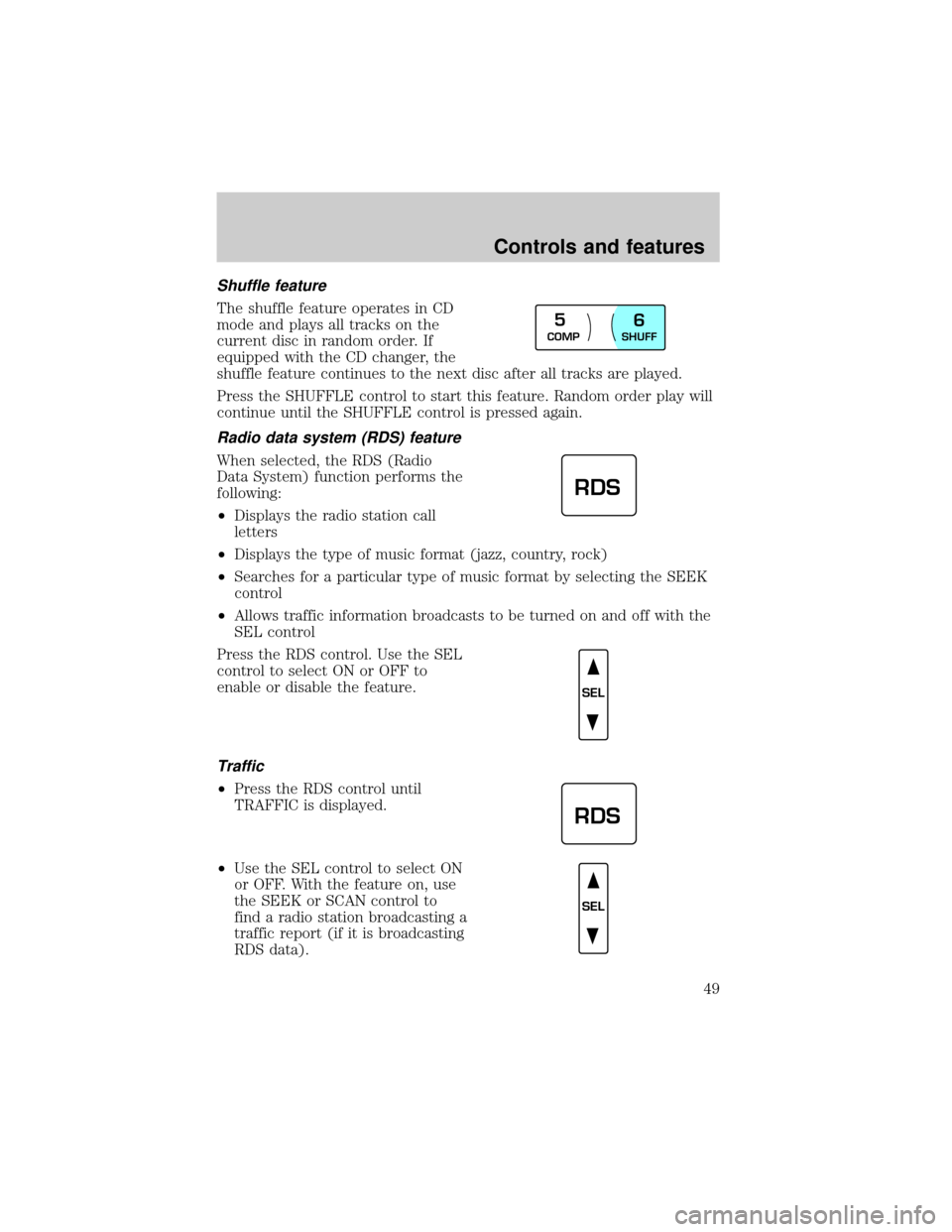 Mercury Grand Marquis 1999  s Service Manual Shuffle feature
The shuffle feature operates in CD
mode and plays all tracks on the
current disc in random order. If
equipped with the CD changer, the
shuffle feature continues to the next disc after 