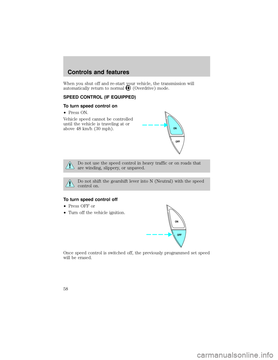 Mercury Grand Marquis 1999  s Workshop Manual When you shut off and re-start your vehicle, the transmission will
automatically return to normal
(Overdrive) mode.
SPEED CONTROL (IF EQUIPPED)
To turn speed control on
²Press ON.
Vehicle speed canno