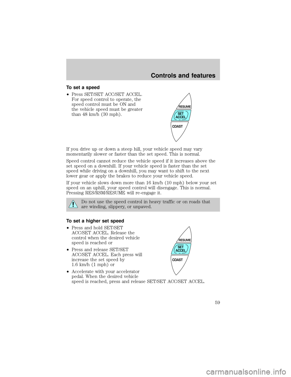 Mercury Grand Marquis 1999  Owners Manuals To set a speed
²Press SET/SET ACC/SET ACCEL.
For speed control to operate, the
speed control must be ON and
the vehicle speed must be greater
than 48 km/h (30 mph).
If you drive up or down a steep hi