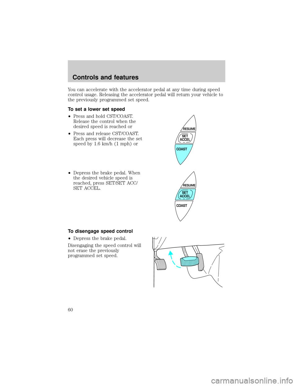 Mercury Grand Marquis 1999  s Workshop Manual You can accelerate with the accelerator pedal at any time during speed
control usage. Releasing the accelerator pedal will return your vehicle to
the previously programmed set speed.
To set a lower se