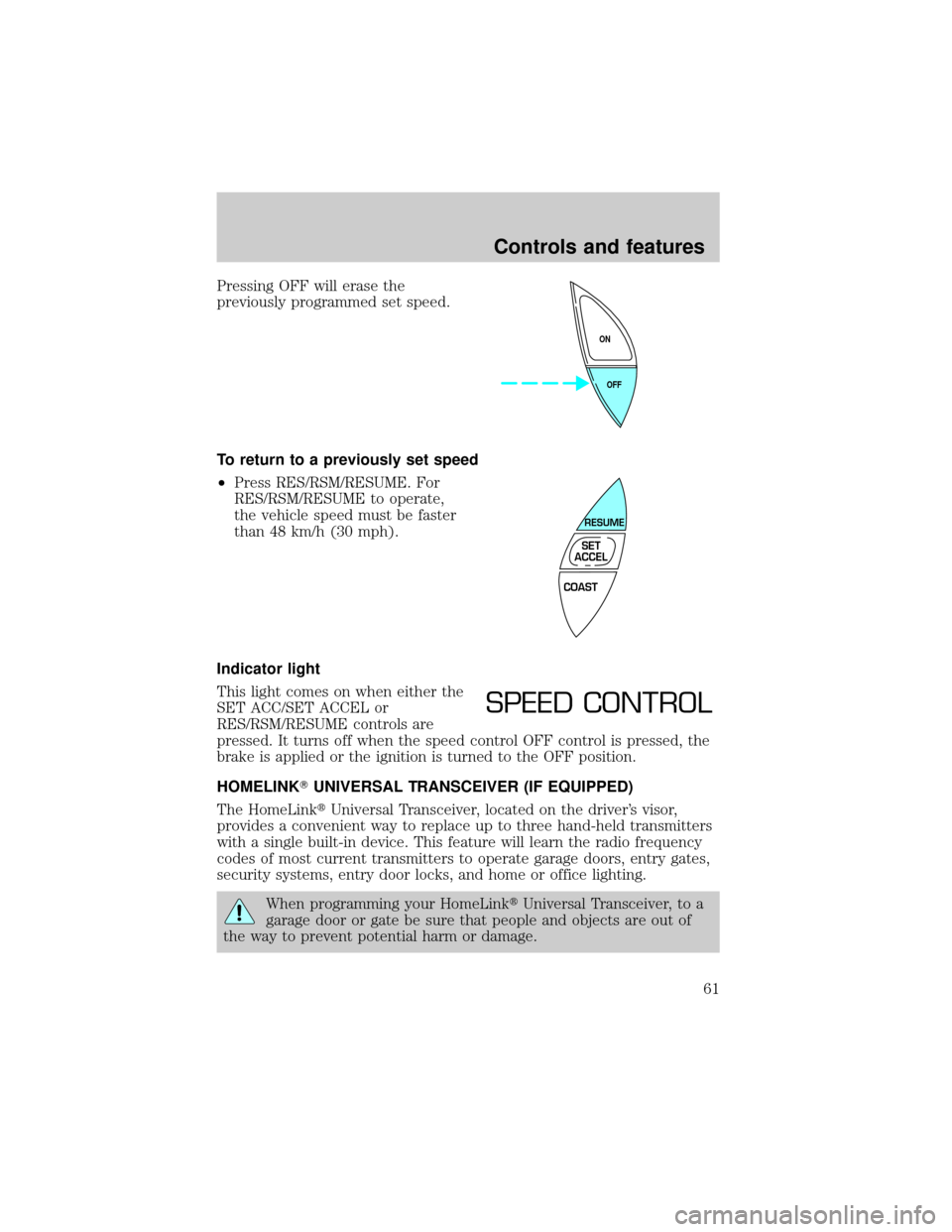 Mercury Grand Marquis 1999  s Repair Manual Pressing OFF will erase the
previously programmed set speed.
To return to a previously set speed
²Press RES/RSM/RESUME. For
RES/RSM/RESUME to operate,
the vehicle speed must be faster
than 48 km/h (3