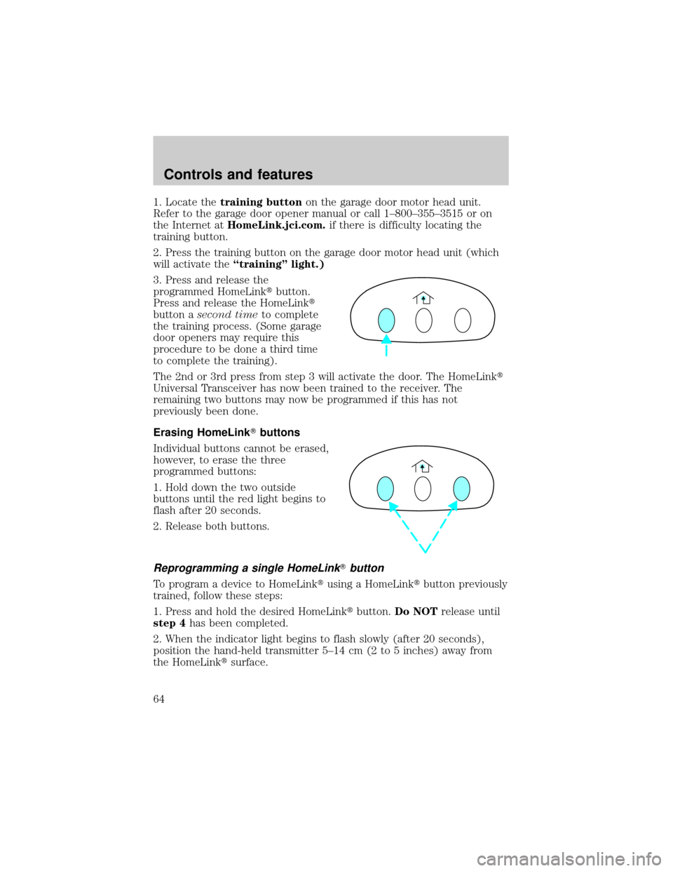 Mercury Grand Marquis 1999  s Repair Manual 1. Locate thetraining buttonon the garage door motor head unit.
Refer to the garage door opener manual or call 1±800±355±3515 or on
the Internet atHomeLink.jci.com.if there is difficulty locating t