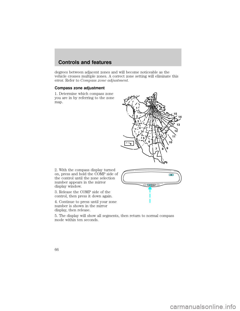 Mercury Grand Marquis 1999  s Repair Manual degrees between adjacent zones and will become noticeable as the
vehicle crosses multiple zones. A correct zone setting will eliminate this
error. Refer toCompass zone adjustment.
Compass zone adjustm