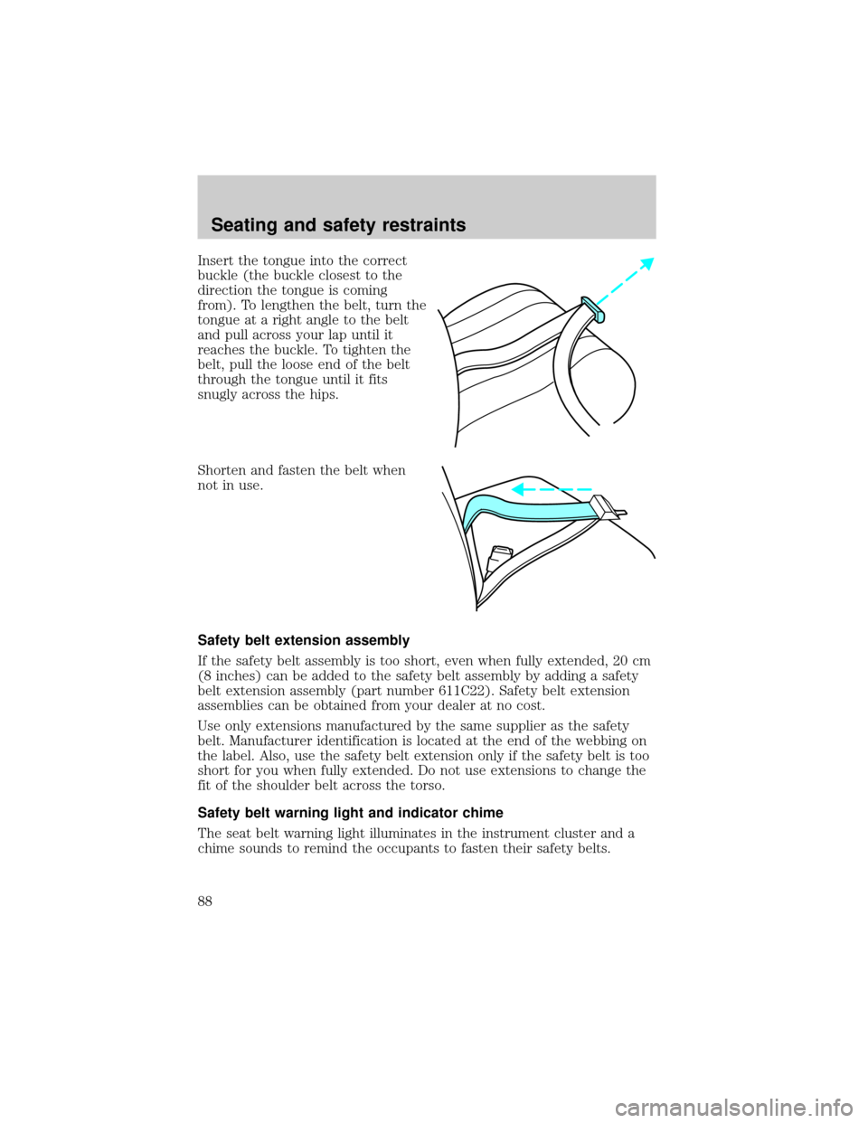 Mercury Grand Marquis 1999  Owners Manuals Insert the tongue into the correct
buckle (the buckle closest to the
direction the tongue is coming
from). To lengthen the belt, turn the
tongue at a right angle to the belt
and pull across your lap u