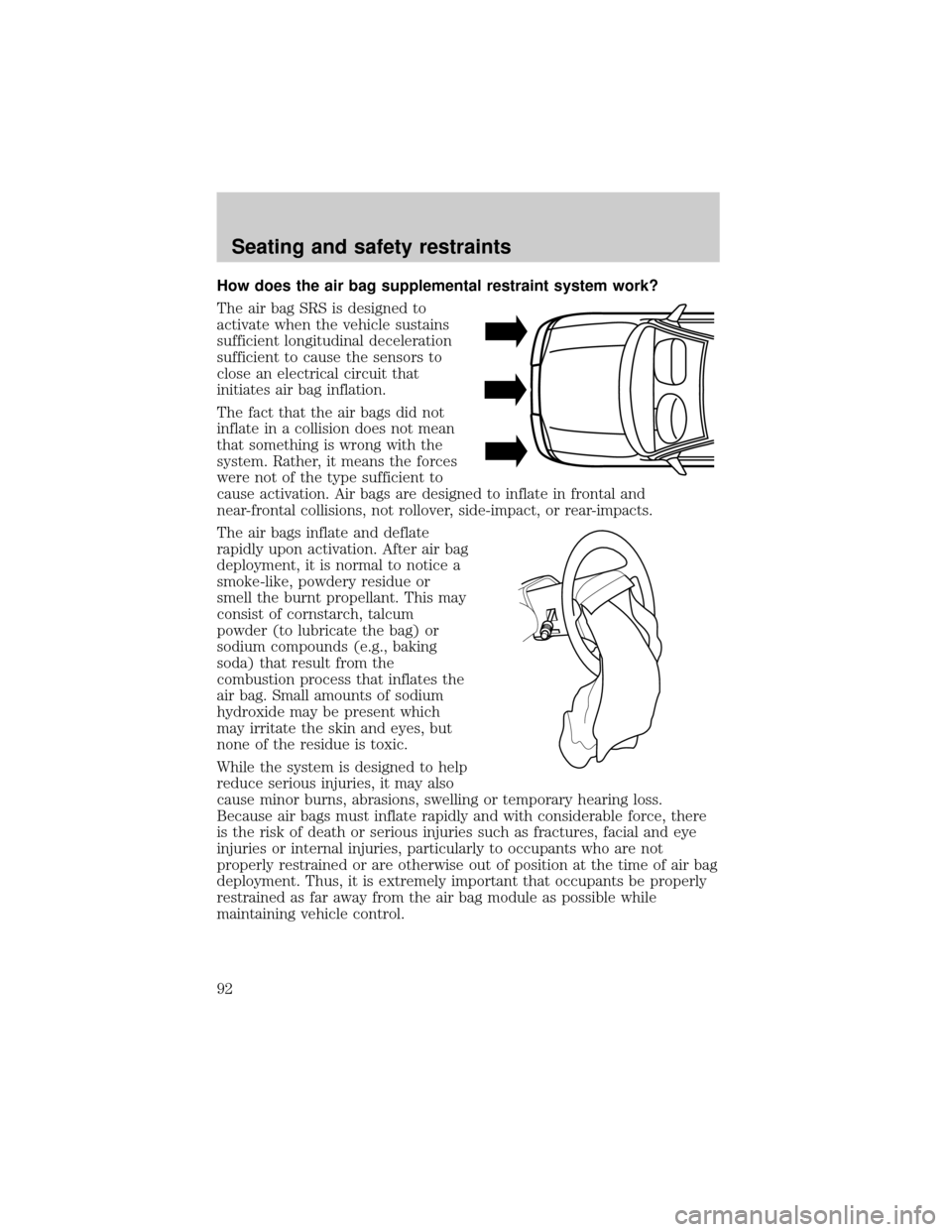 Mercury Grand Marquis 1999  Owners Manuals How does the air bag supplemental restraint system work?
The air bag SRS is designed to
activate when the vehicle sustains
sufficient longitudinal deceleration
sufficient to cause the sensors to
close