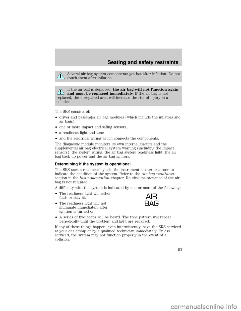 Mercury Grand Marquis 1999  Owners Manuals Several air bag system components get hot after inflation. Do not
touch them after inflation.
If the air bag is deployed,the air bag will not function again
and must be replaced immediately.If the air