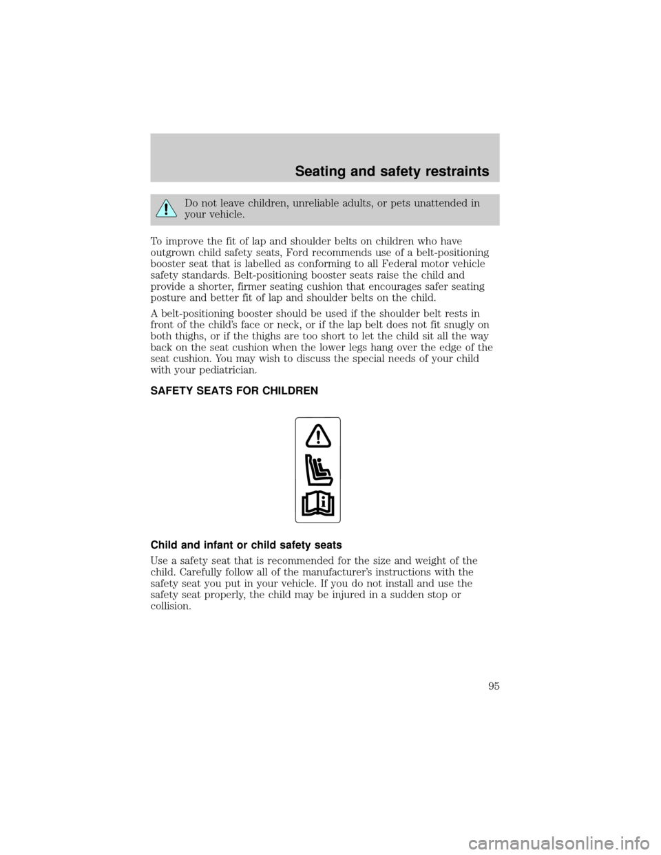 Mercury Grand Marquis 1999  Owners Manuals Do not leave children, unreliable adults, or pets unattended in
your vehicle.
To improve the fit of lap and shoulder belts on children who have
outgrown child safety seats, Ford recommends use of a be
