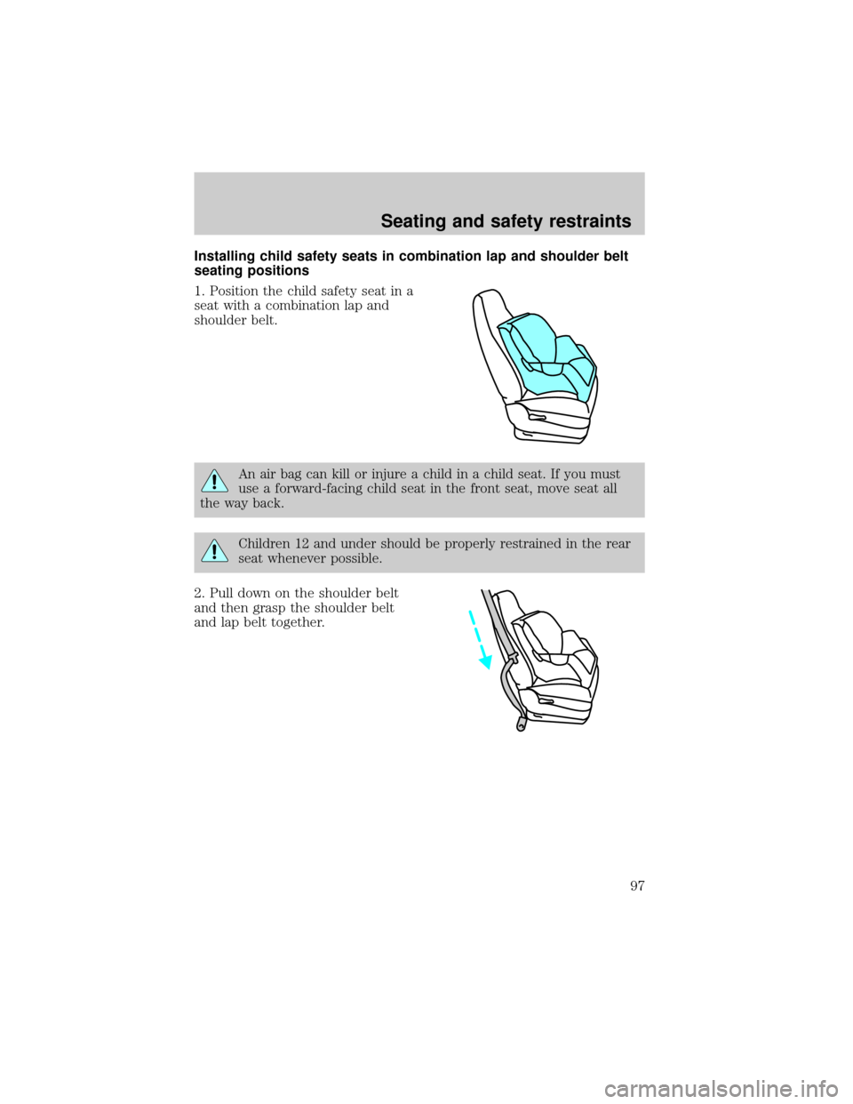 Mercury Grand Marquis 1999  s User Guide Installing child safety seats in combination lap and shoulder belt
seating positions
1. Position the child safety seat in a
seat with a combination lap and
shoulder belt.
An air bag can kill or injure