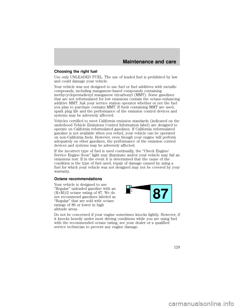 Mercury Grand Marquis 1998  Owners Manuals Choosing the right fuel
Use only UNLEADED FUEL. The use of leaded fuel is prohibited by law
and could damage your vehicle.
Your vehicle was not designed to use fuel or fuel additives with metallic
com