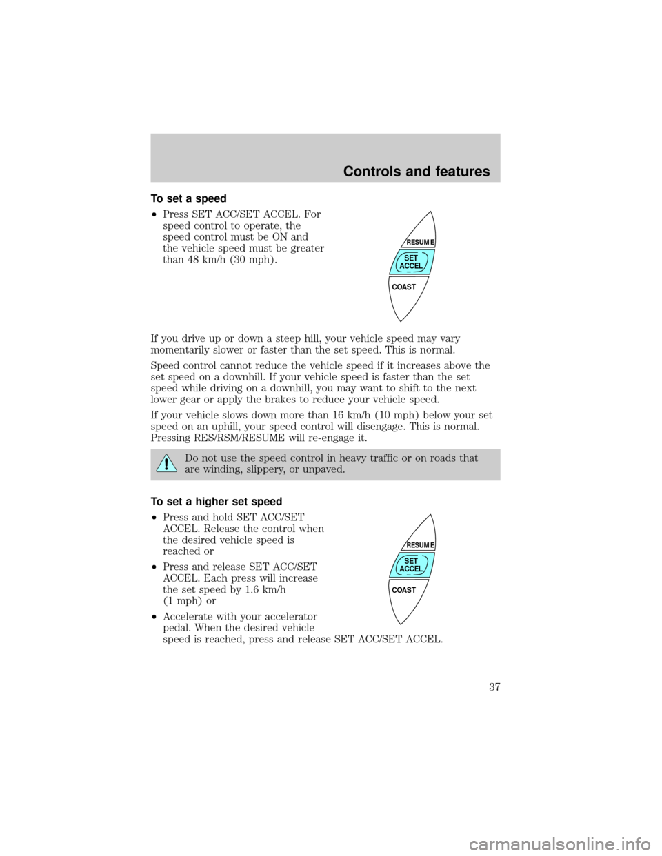 Mercury Grand Marquis 1998  Owners Manuals To set a speed
²Press SET ACC/SET ACCEL. For
speed control to operate, the
speed control must be ON and
the vehicle speed must be greater
than 48 km/h (30 mph).
If you drive up or down a steep hill, 