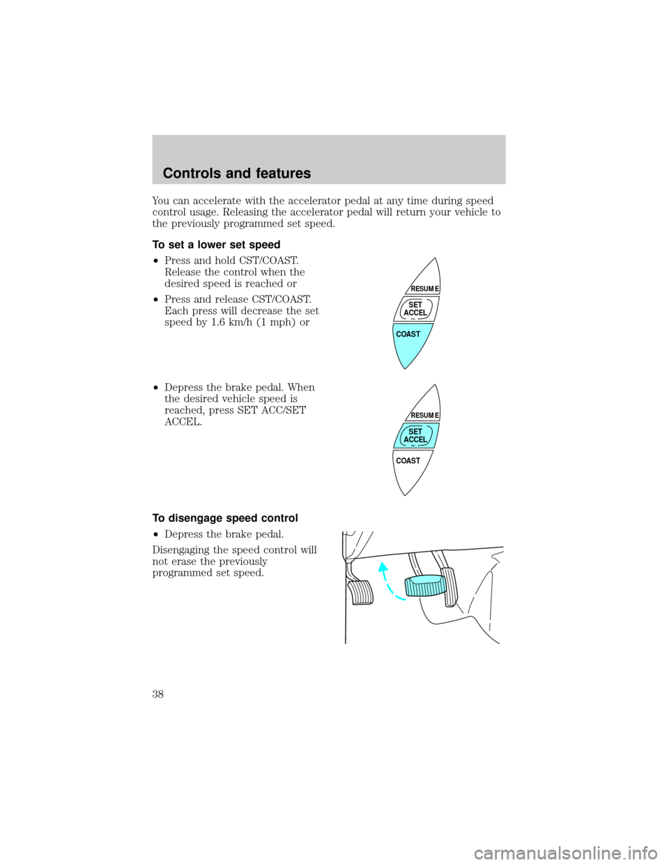 Mercury Grand Marquis 1998  s Owners Guide You can accelerate with the accelerator pedal at any time during speed
control usage. Releasing the accelerator pedal will return your vehicle to
the previously programmed set speed.
To set a lower se