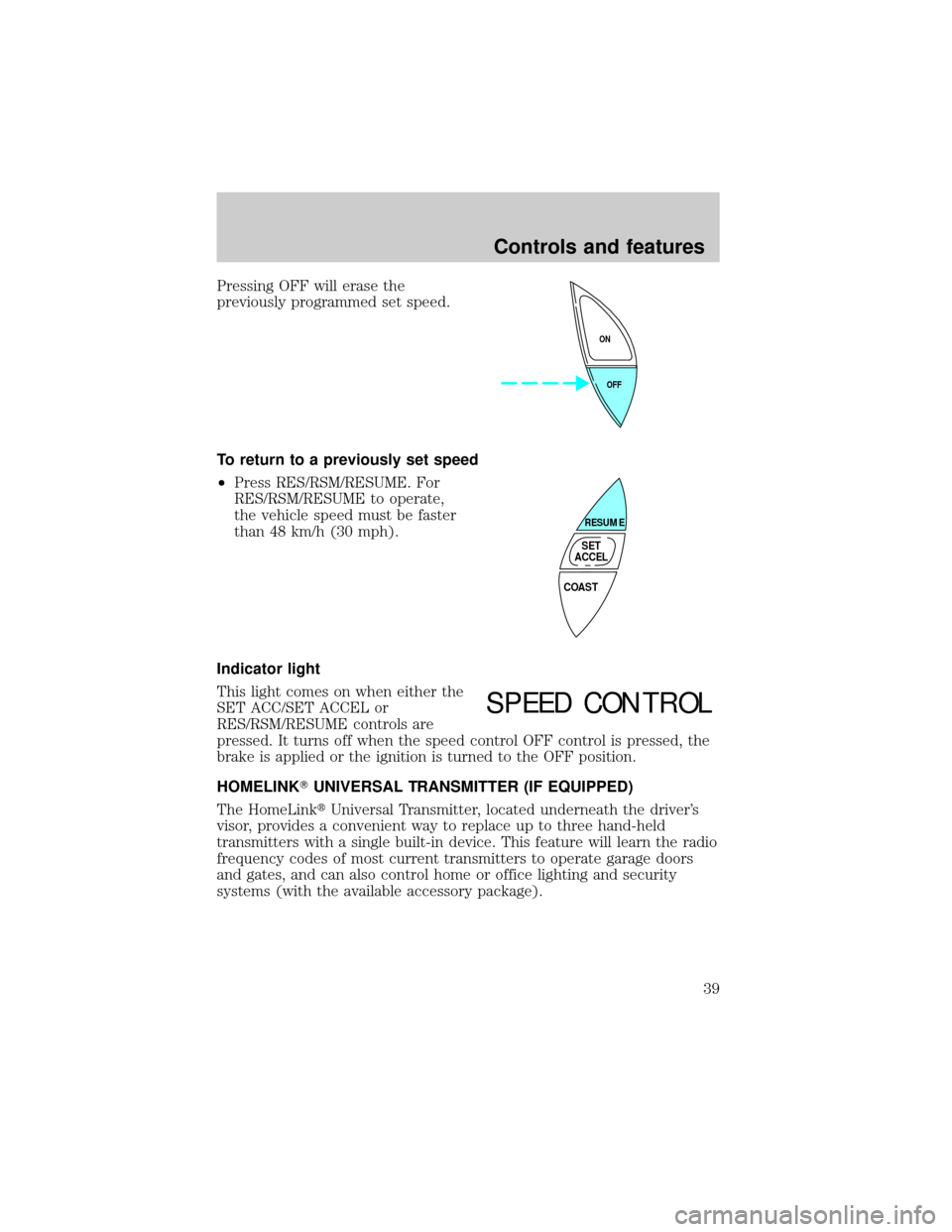 Mercury Grand Marquis 1998  s Owners Guide Pressing OFF will erase the
previously programmed set speed.
To return to a previously set speed
²Press RES/RSM/RESUME. For
RES/RSM/RESUME to operate,
the vehicle speed must be faster
than 48 km/h (3