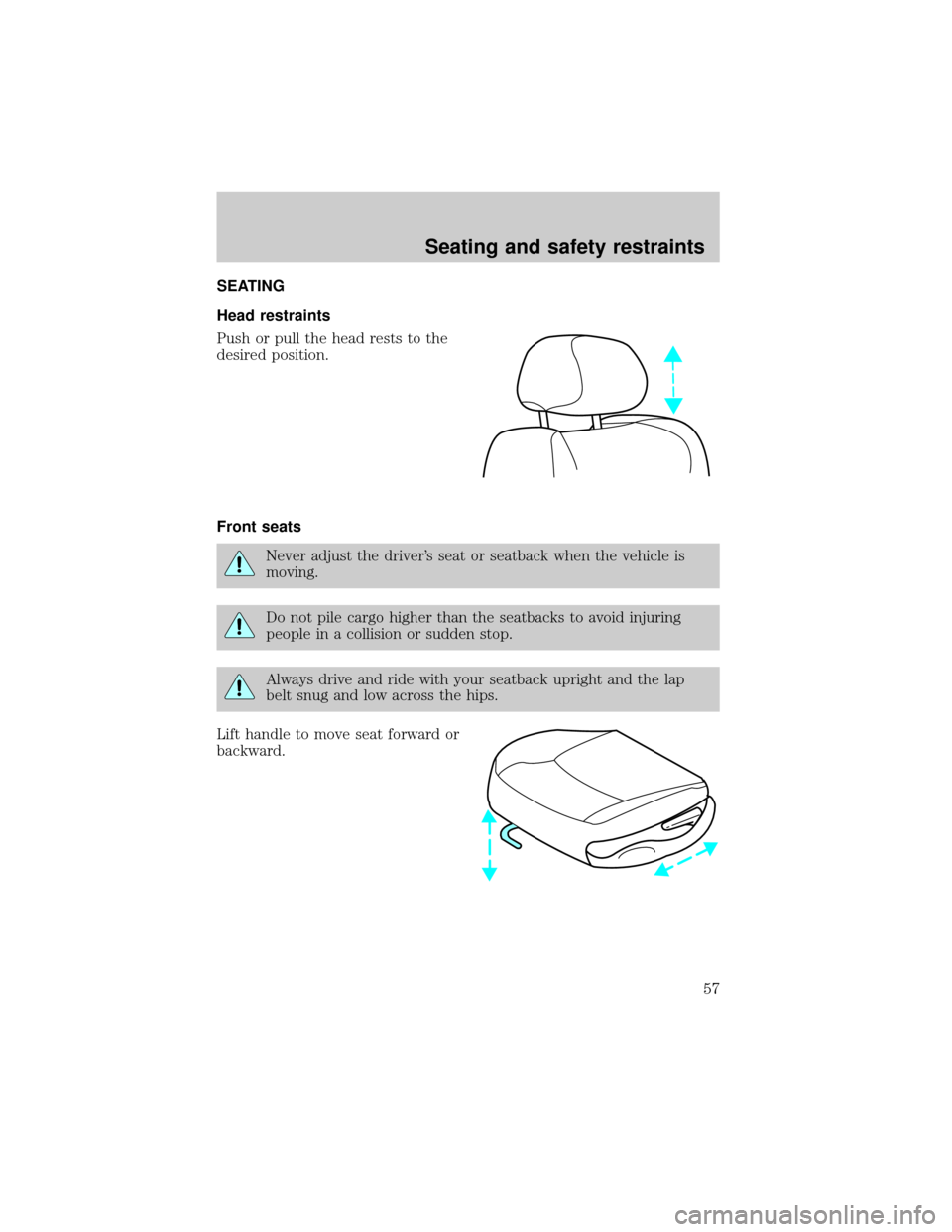 Mercury Grand Marquis 1998 s Workshop Manual SEATING
Head restraints
Push or pull the head rests to the
desired position.
Front seats
Never adjust the drivers seat or seatback when the vehicle is
moving.
Do not pile cargo higher than the seatba Mercury Grand Marquis 1998 s Workshop Manual SEATING
Head restraints
Push or pull the head rests to the
desired position.
Front seats
Never adjust the drivers seat or seatback when the vehicle is
moving.
Do not pile cargo higher than the seatba