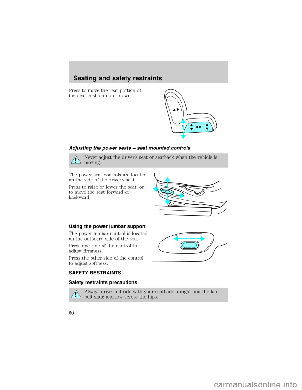 Mercury Grand Marquis 1998  Owners Manuals Press to move the rear portion of
the seat cushion up or down.
Adjusting the power seats ± seat mounted controls
Never adjust the drivers seat or seatback when the vehicle is
moving.
The power seat 