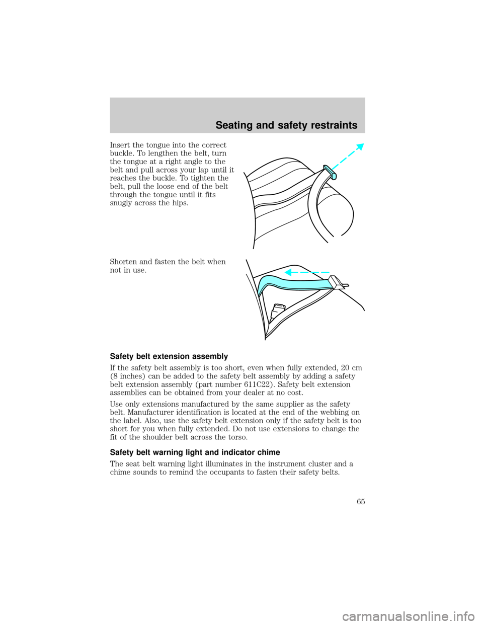 Mercury Grand Marquis 1998  Owners Manuals Insert the tongue into the correct
buckle. To lengthen the belt, turn
the tongue at a right angle to the
belt and pull across your lap until it
reaches the buckle. To tighten the
belt, pull the loose 