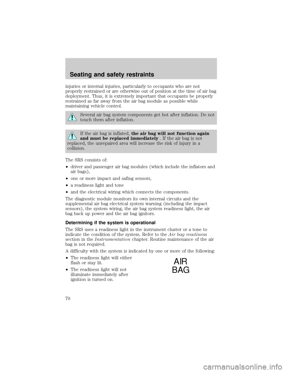 Mercury Grand Marquis 1998  Owners Manuals injuries or internal injuries, particularly to occupants who are not
properly restrained or are otherwise out of position at the time of air bag
deployment. Thus, it is extremely important that occupa