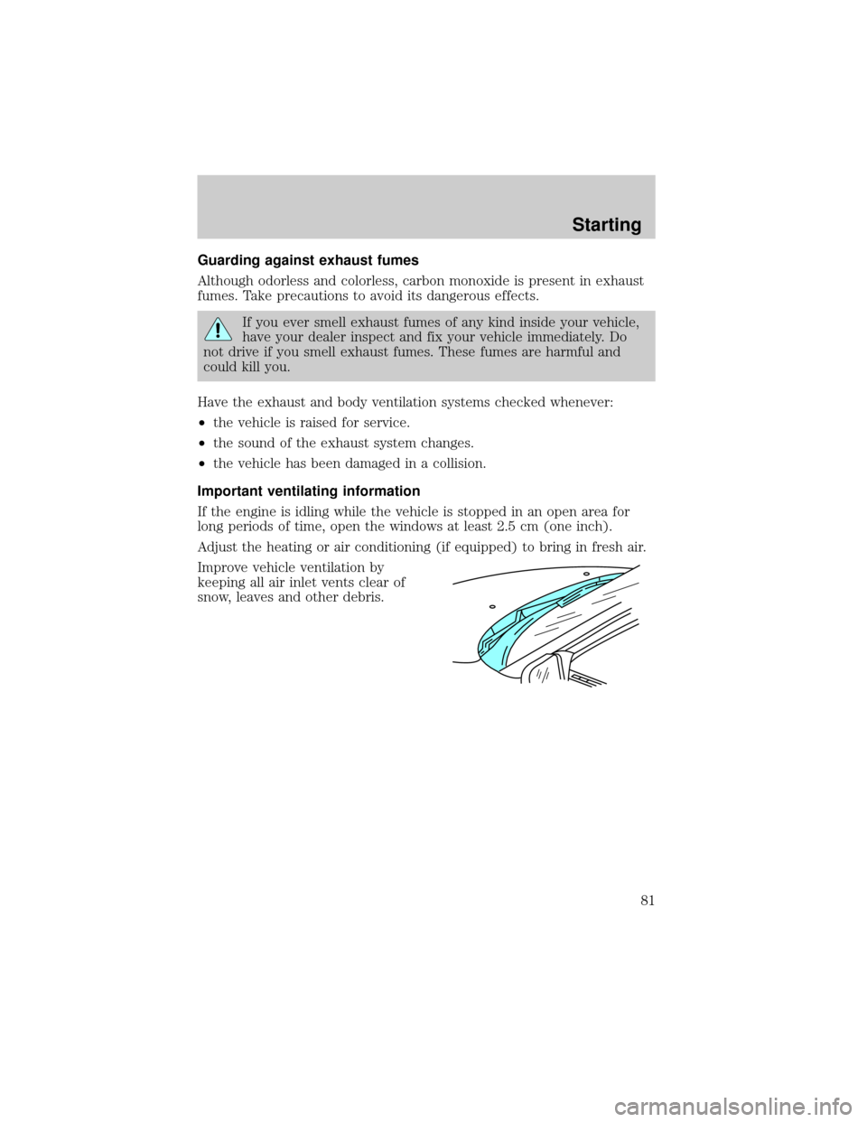 Mercury Grand Marquis 1998  Owners Manuals Guarding against exhaust fumes
Although odorless and colorless, carbon monoxide is present in exhaust
fumes. Take precautions to avoid its dangerous effects.
If you ever smell exhaust fumes of any kin