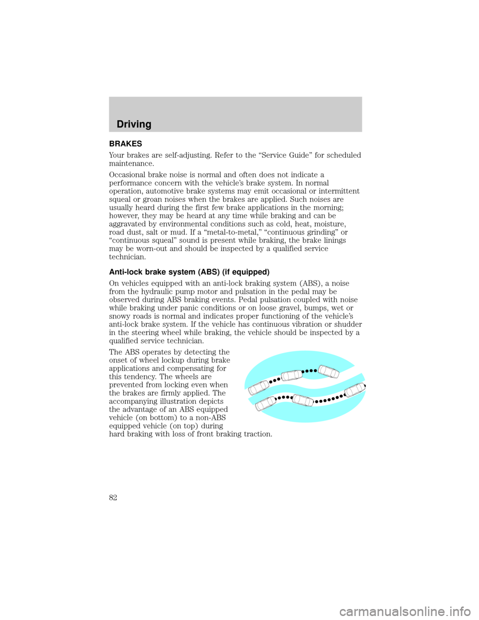 Mercury Grand Marquis 1998  Owners Manuals BRAKES
Your brakes are self-adjusting. Refer to the ªService Guideº for scheduled
maintenance.
Occasional brake noise is normal and often does not indicate a
performance concern with the vehicles b