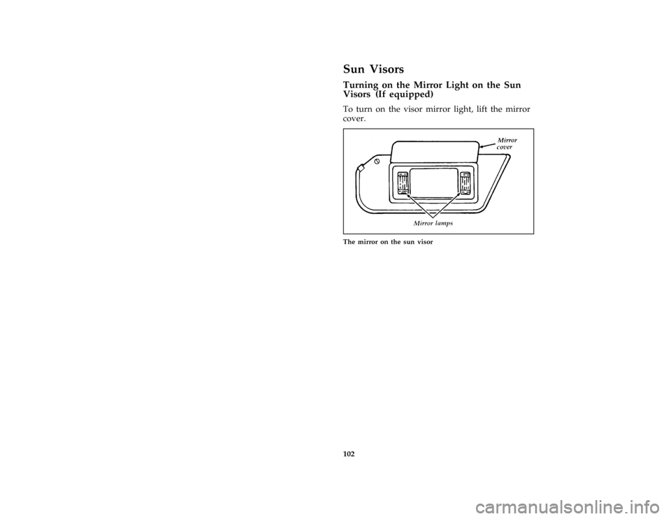 Mercury Grand Marquis 1997  Owners Manuals 102
%*
[CF39800( ALL)05/96]
Sun Visors
% [CF40300( ALL)04/96]
Turning on the Mirror Light on the Sun
Visors (If equipped)
[CF40400( ALL)12/95]
To turn on the visor mirror light, lift the mirror
cover.