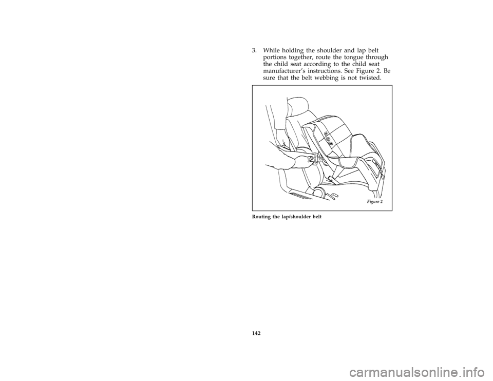 Mercury Grand Marquis 1997  Owners Manuals 142
*
[SS31200( ALL)01/96]
3. While holding the shoulder and lap belt
portions together, route the tongue through
the child seat according to the child seat
manufacturers instructions. See Figure 2. 