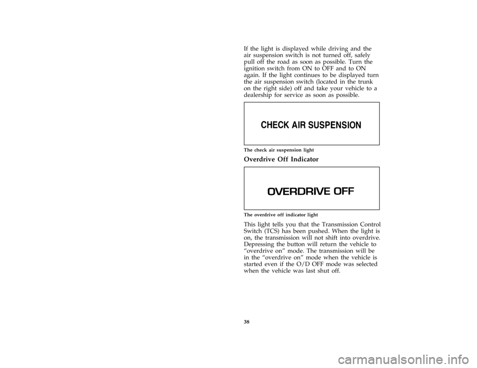 Mercury Grand Marquis 1997  s Service Manual 38
*
[IS32500( GV)05/96]
If the light is displayed while driving and the
air suspension switch is not turned off, safely
pull off the road as soon as possible. Turn the
ignition switch from ON to OFF 