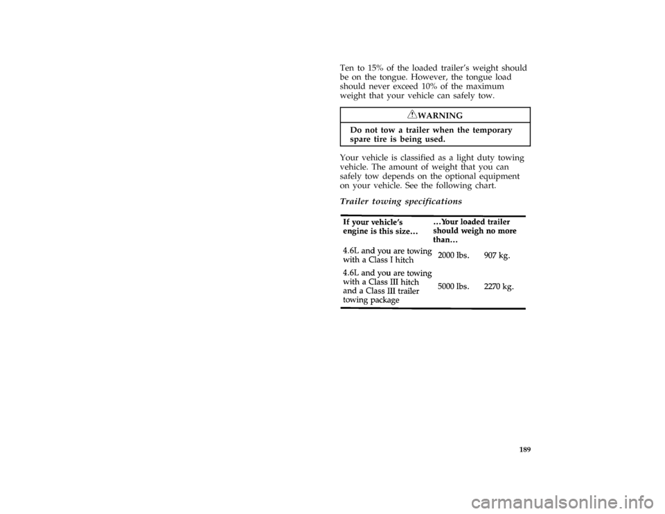 Mercury Grand Marquis 1996  Owners Manuals 189
*
[DR18175( ALL)01/95]
Ten to 15% of the loaded trailers weight should
be on the tongue. However, the tongue load
should never exceed 10% of the maximum
weight that your vehicle can safely tow.
*