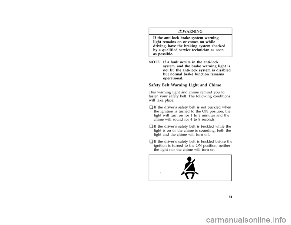 Mercury Grand Marquis 1996  Owners Manuals 51
*
[LG03700( ALL)05/95]
RWARNING
If the anti-lock brake system warning
light remains on or comes on while
driving, have the braking system checked
by a qualified service technician as soon
as possib