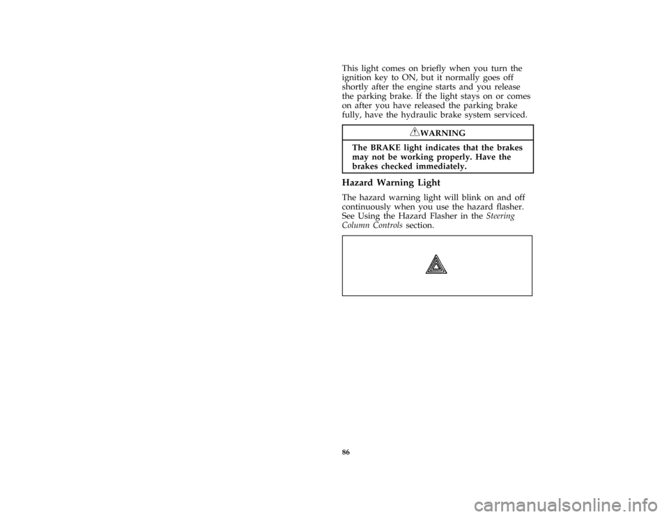 Mercury Grand Marquis 1996  Owners Manuals 86
*
[LG54590( GV)01/95]
This light comes on briefly when you turn the
ignition key to ON, but it normally goes off
shortly after the engine starts and you release
the parking brake. If the light stay