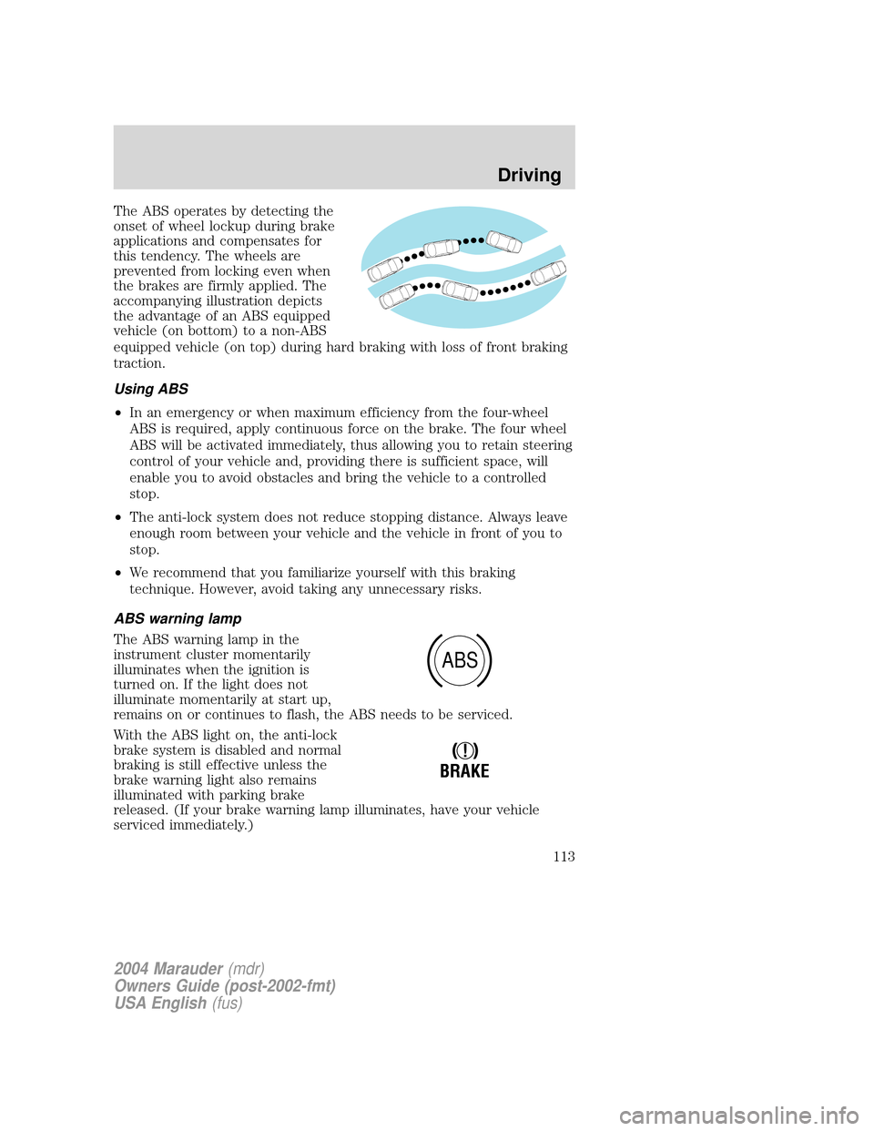 Mercury Marauder 2004  Owners Manuals The ABS operates by detecting the
onset of wheel lockup during brake
applications and compensates for
this tendency. The wheels are
prevented from locking even when
the brakes are firmly applied. The
