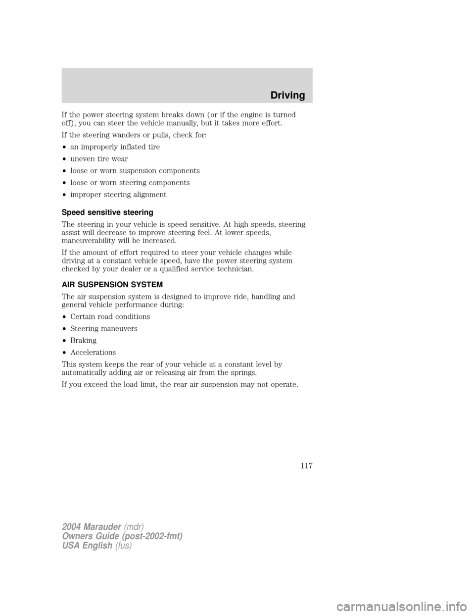 Mercury Marauder 2004  Owners Manuals If the power steering system breaks down (or if the engine is turned
off), you can steer the vehicle manually, but it takes more effort.
If the steering wanders or pulls, check for:
²an improperly in