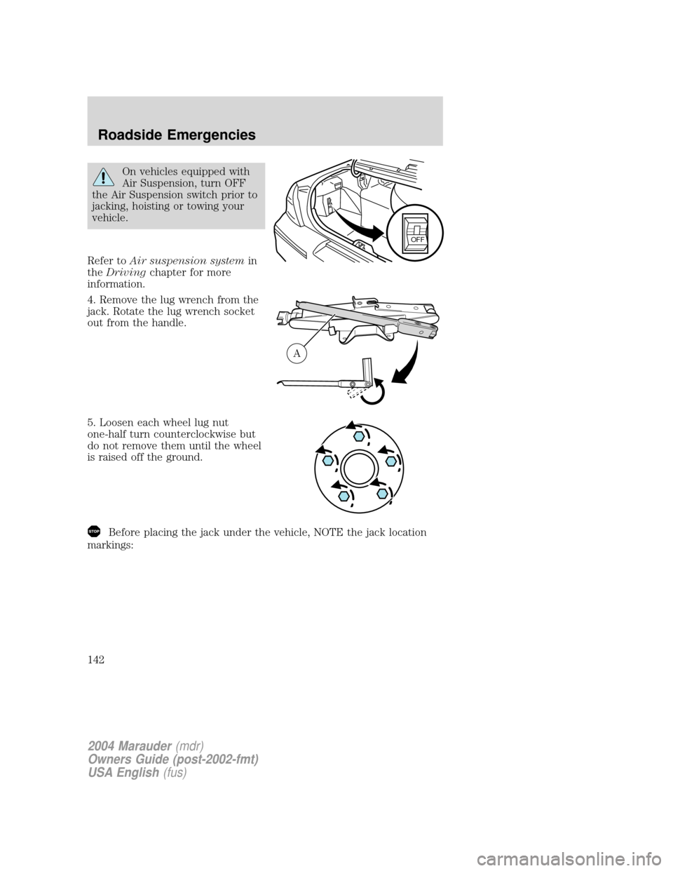 Mercury Marauder 2004  s User Guide On vehicles equipped with
Air Suspension, turn OFF
the Air Suspension switch prior to
jacking, hoisting or towing your
vehicle.
Refer toAir suspension systemin
theDrivingchapter for more
information.
