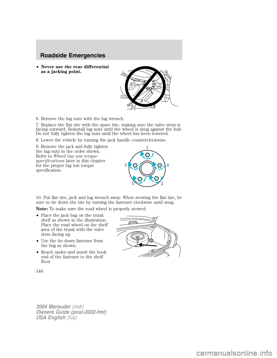 Mercury Marauder 2004  s User Guide ²Never use the rear differential
as a jacking point.
6. Remove the lug nuts with the lug wrench.
7. Replace the flat tire with the spare tire, making sure the valve stem is
facing outward. Reinstall 