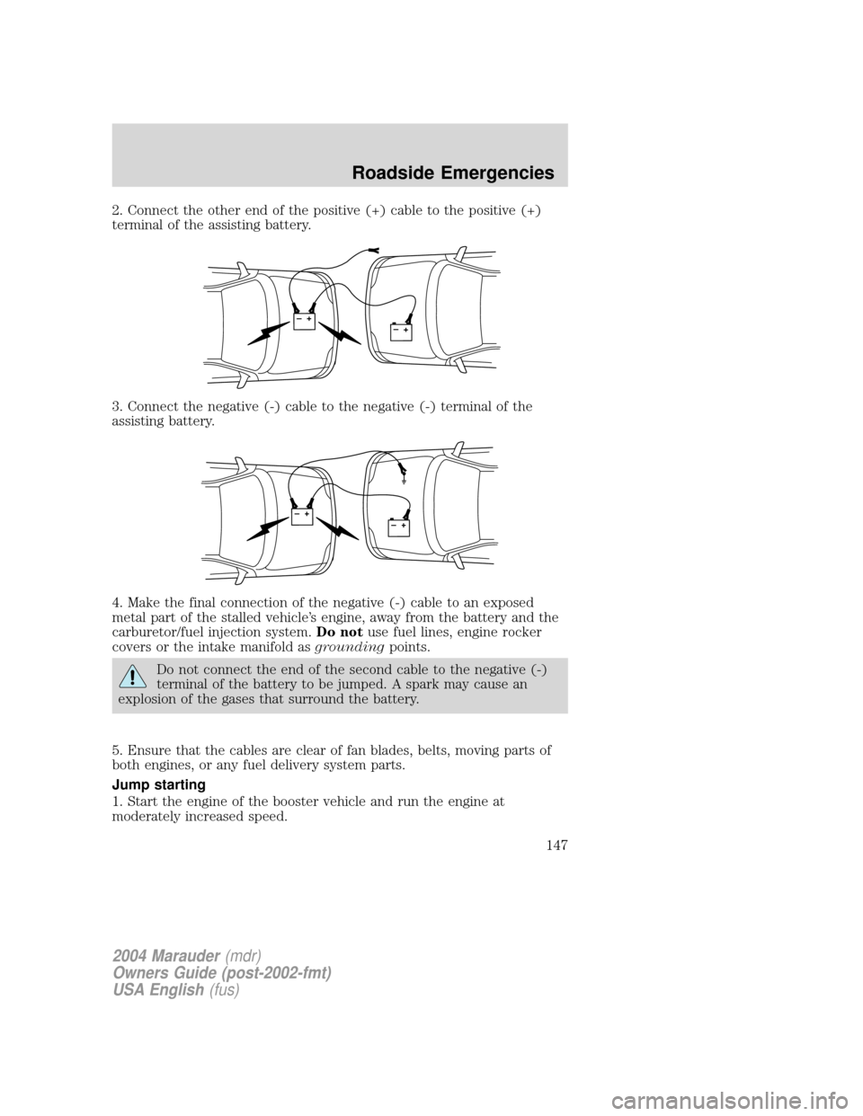 Mercury Marauder 2004  Owners Manuals 2. Connect the other end of the positive (+) cable to the positive (+)
terminal of the assisting battery.
3. Connect the negative (-) cable to the negative (-) terminal of the
assisting battery.
4. Ma