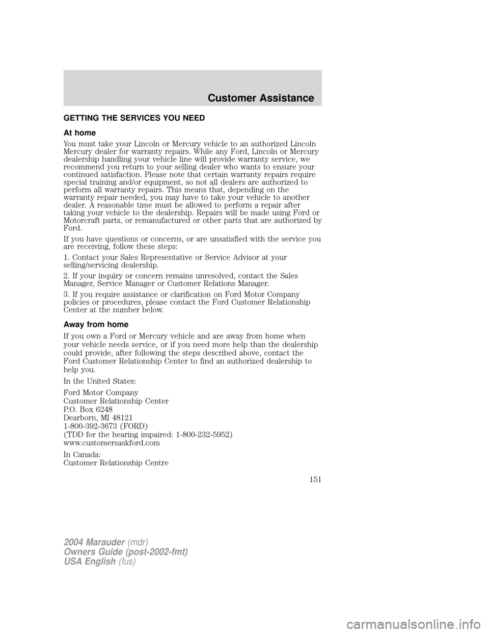 Mercury Marauder 2004 Owners Manuals GETTING THE SERVICES YOU NEED
At home
You must take your Lincoln or Mercury vehicle to an authorized Lincoln
Mercury dealer for warranty repairs. While any Ford, Lincoln or Mercury
dealership handling Mercury Marauder 2004 Owners Manuals GETTING THE SERVICES YOU NEED
At home
You must take your Lincoln or Mercury vehicle to an authorized Lincoln
Mercury dealer for warranty repairs. While any Ford, Lincoln or Mercury
dealership handling