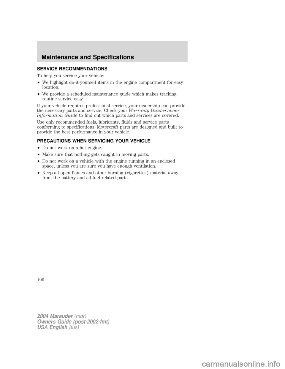 Mercury Marauder 2004  Owners Manuals SERVICE RECOMMENDATIONS
To help you service your vehicle:
²We highlight do-it-yourself items in the engine compartment for easy
location.
²We provide a scheduled maintenance guide which makes tracki