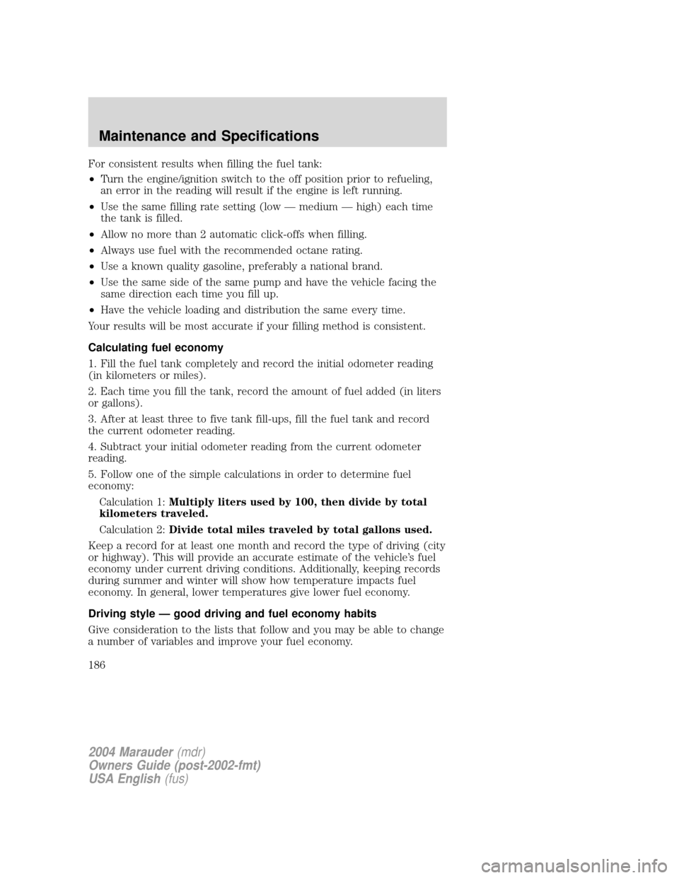 Mercury Marauder 2004  Owners Manuals For consistent results when filling the fuel tank:
²Turn the engine/ignition switch to the off position prior to refueling,
an error in the reading will result if the engine is left running.
²Use th