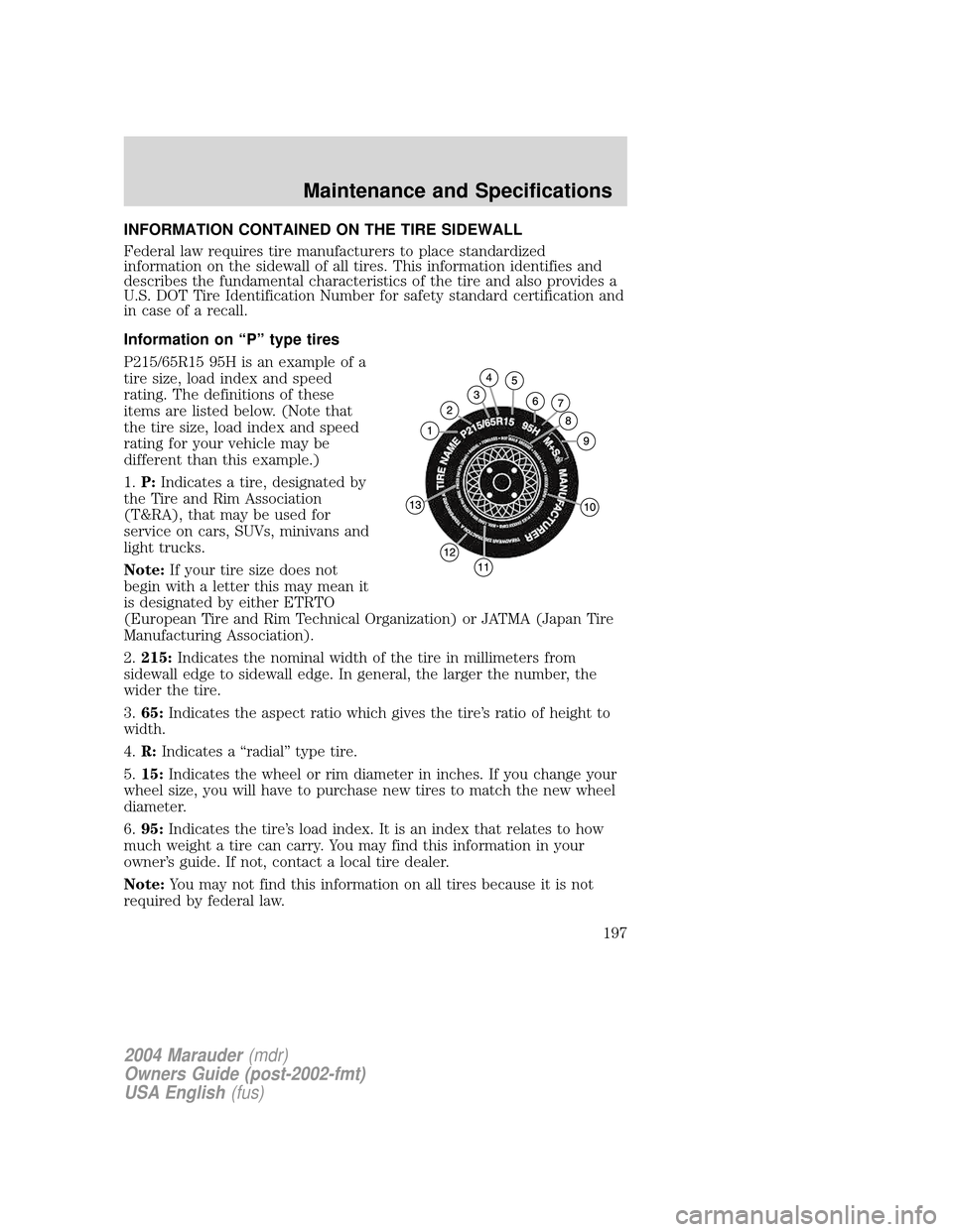 Mercury Marauder 2004  s User Guide INFORMATION CONTAINED ON THE TIRE SIDEWALL
Federal law requires tire manufacturers to place standardized
information on the sidewall of all tires. This information identifies and
describes the fundame