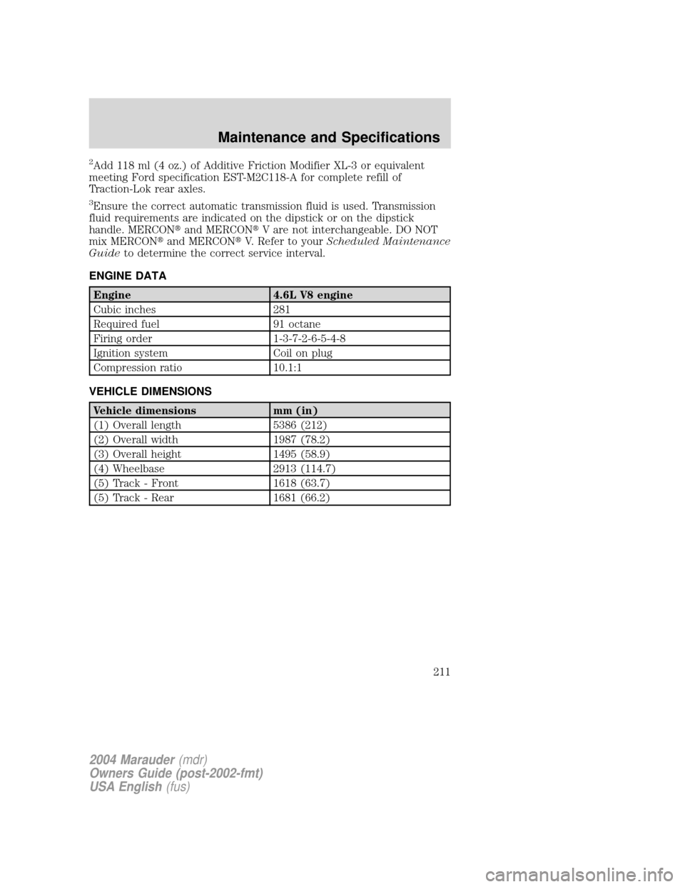 Mercury Marauder 2004 Owners Manuals 2Add 118 ml (4 oz.) of Additive Friction Modifier XL-3 or equivalent
meeting Ford specification EST-M2C118-A for complete refill of
Traction-Lok rear axles.
3Ensure the correct automatic transmission Mercury Marauder 2004 Owners Manuals 2Add 118 ml (4 oz.) of Additive Friction Modifier XL-3 or equivalent
meeting Ford specification EST-M2C118-A for complete refill of
Traction-Lok rear axles.
3Ensure the correct automatic transmission