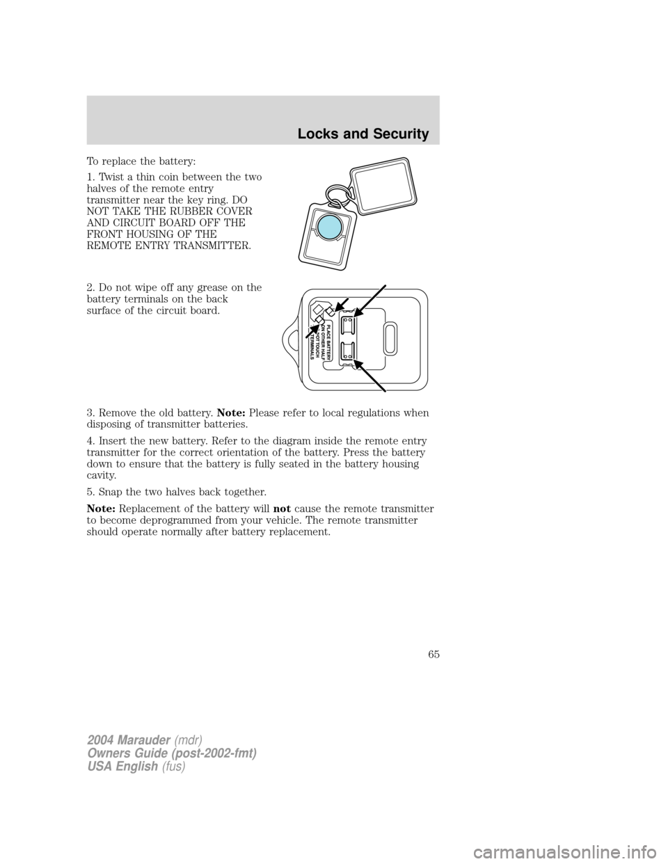 Mercury Marauder 2004  Owners Manuals To replace the battery:
1. Twist a thin coin between the two
halves of the remote entry
transmitter near the key ring. DO
NOT TAKE THE RUBBER COVER
AND CIRCUIT BOARD OFF THE
FRONT HOUSING OF THE
REMOT