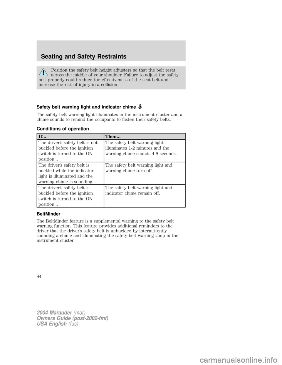 Mercury Marauder 2004  s Manual Online Position the safety belt height adjusters so that the belt rests
across the middle of your shoulder. Failure to adjust the safety
belt properly could reduce the effectiveness of the seat belt and
incr