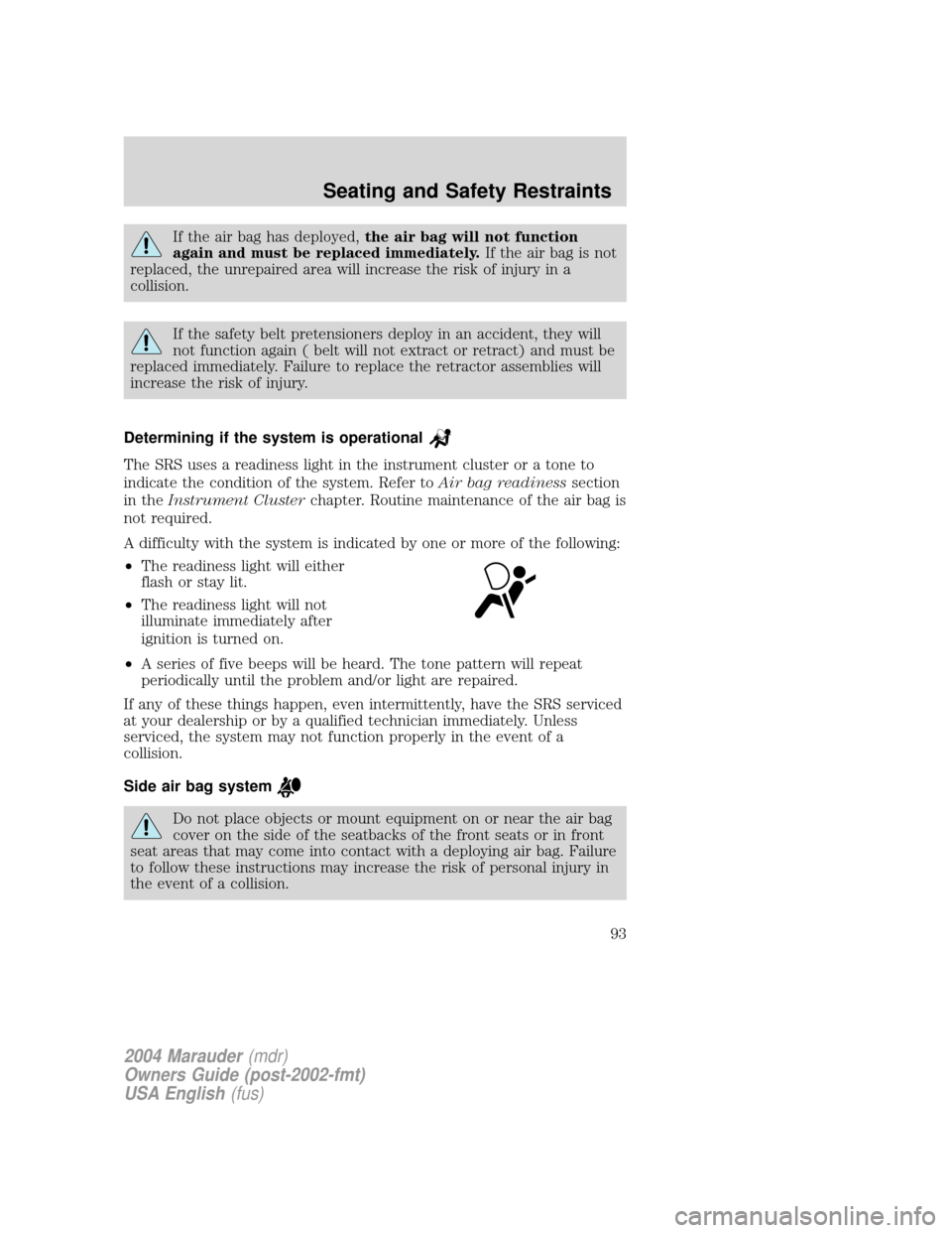 Mercury Marauder 2004  Owners Manuals If the air bag has deployed,the air bag will not function
again and must be replaced immediately.If the air bag is not
replaced, the unrepaired area will increase the risk of injury in a
collision.
If