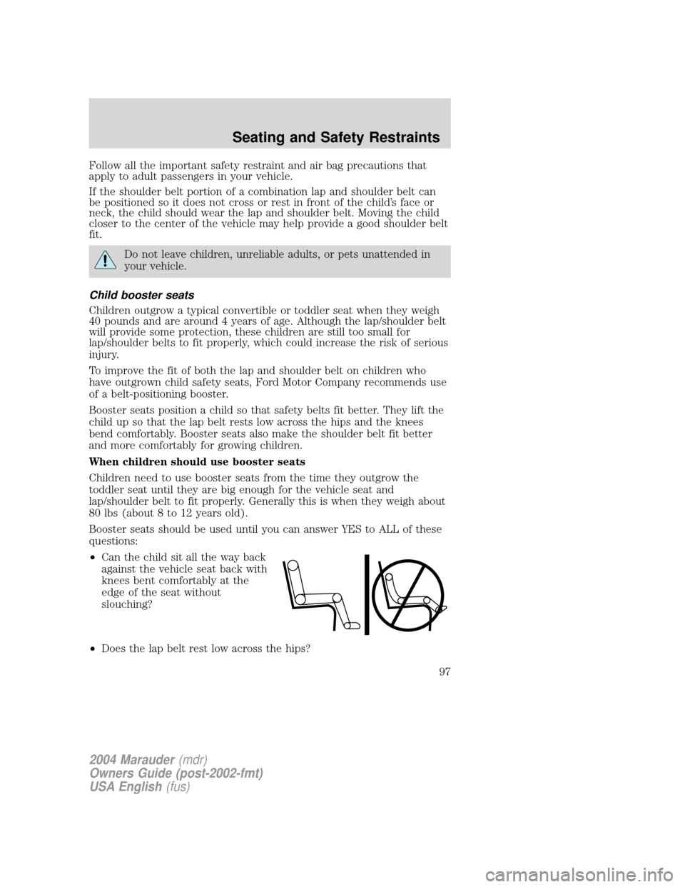 Mercury Marauder 2004 s Owners Manual Follow all the important safety restraint and air bag precautions that
apply to adult passengers in your vehicle.
If the shoulder belt portion of a combination lap and shoulder belt can
be positioned Mercury Marauder 2004 s Owners Manual Follow all the important safety restraint and air bag precautions that
apply to adult passengers in your vehicle.
If the shoulder belt portion of a combination lap and shoulder belt can
be positioned