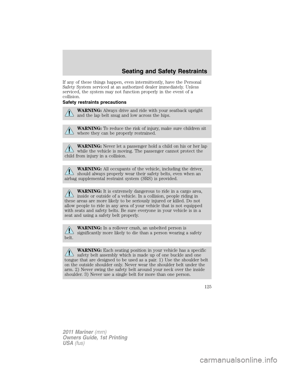 Mercury Mariner 2011  s User Guide If any of these things happen, even intermittently, have the Personal
Safety System serviced at an authorized dealer immediately. Unless
serviced, the system may not function properly in the event of 