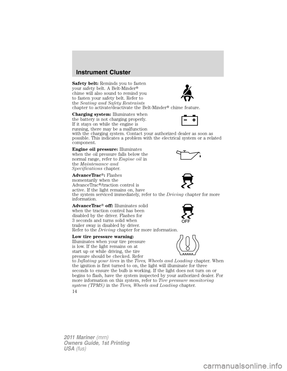 Mercury Mariner 2011  s User Guide Safety belt:Reminds you to fasten
your safety belt. A Belt-Minder
chime will also sound to remind you
to fasten your safety belt. Refer to
theSeating and Safety Restraints
chapter to activate/deactiv