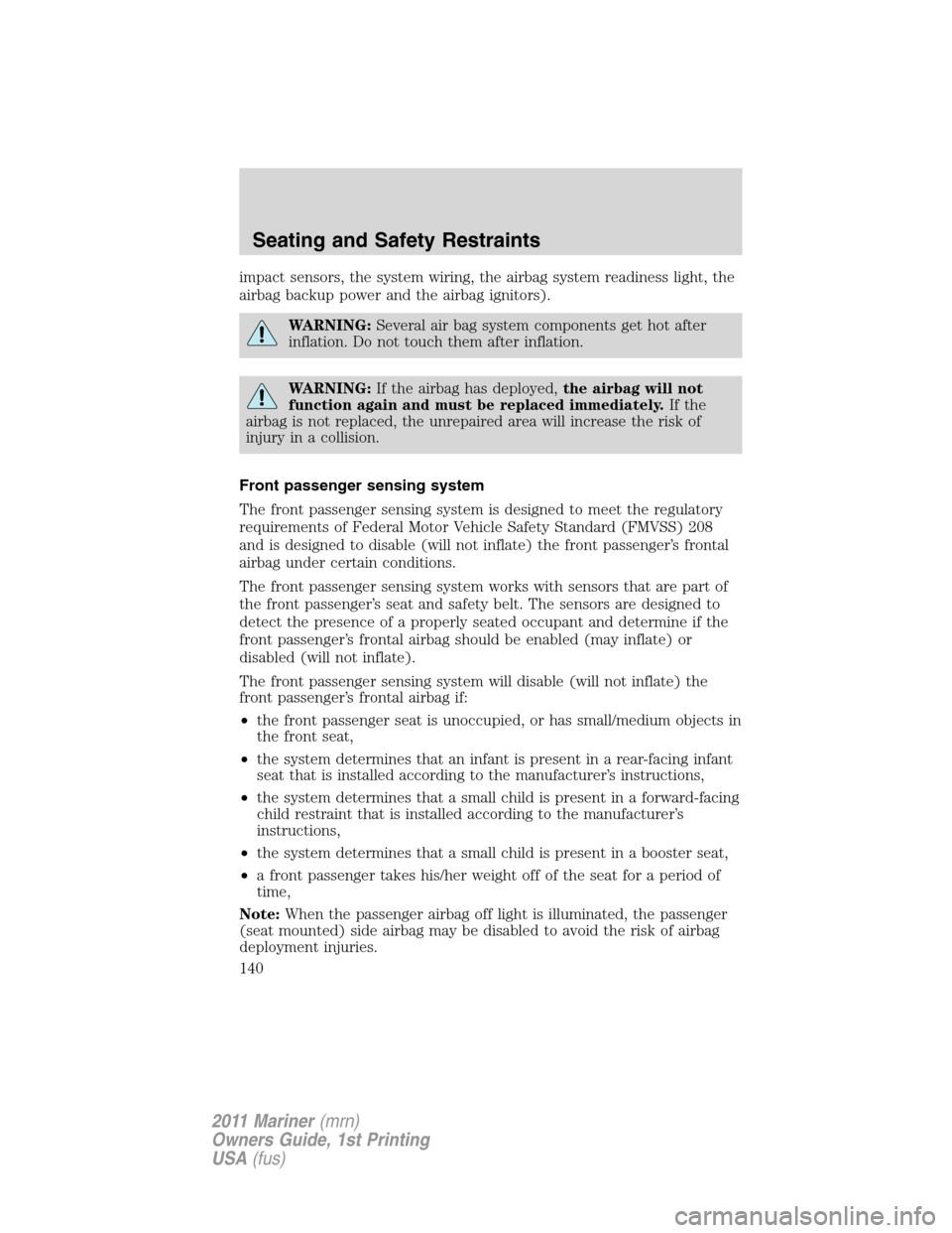 Mercury Mariner 2011  Owners Manuals impact sensors, the system wiring, the airbag system readiness light, the
airbag backup power and the airbag ignitors).
WARNING:Several air bag system components get hot after
inflation. Do not touch 